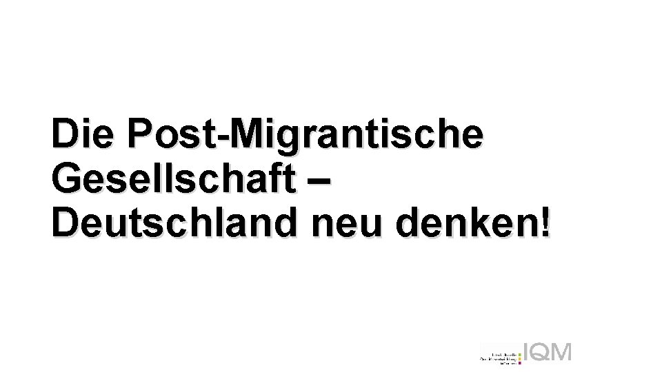 Die Post-Migrantische Gesellschaft – Deutschland neu denken! 