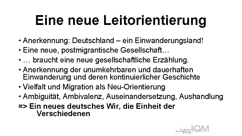 Eine neue Leitorientierung • Anerkennung: Deutschland – ein Einwanderungsland! • Eine neue, postmigrantische Gesellschaft…