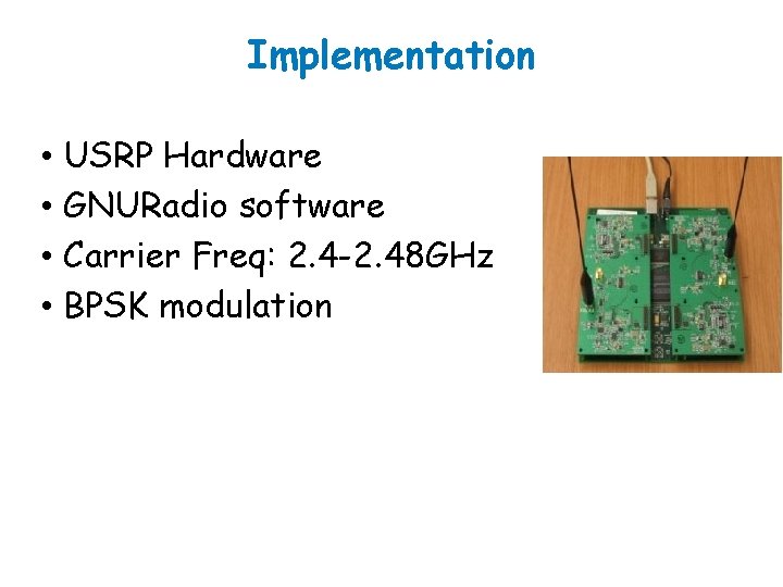 Implementation • USRP Hardware • GNURadio software • Carrier Freq: 2. 4 -2. 48