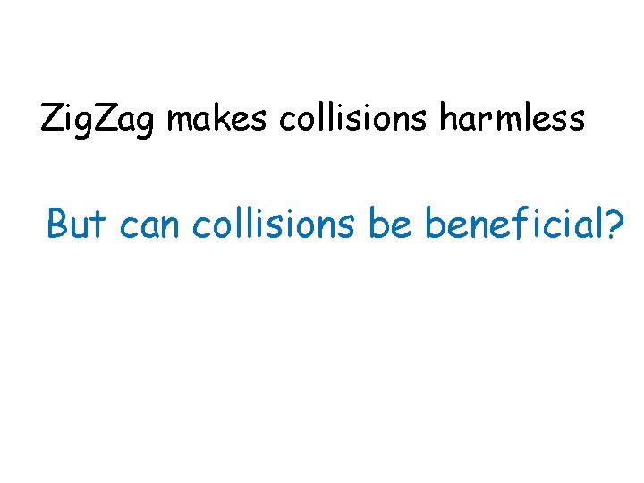 Zig. Zag makes collisions harmless But can collisions be beneficial? 