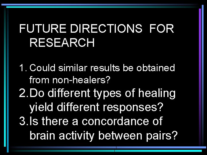 FUTURE DIRECTIONS FOR RESEARCH 1. Could similar results be obtained from non-healers? 2. Do