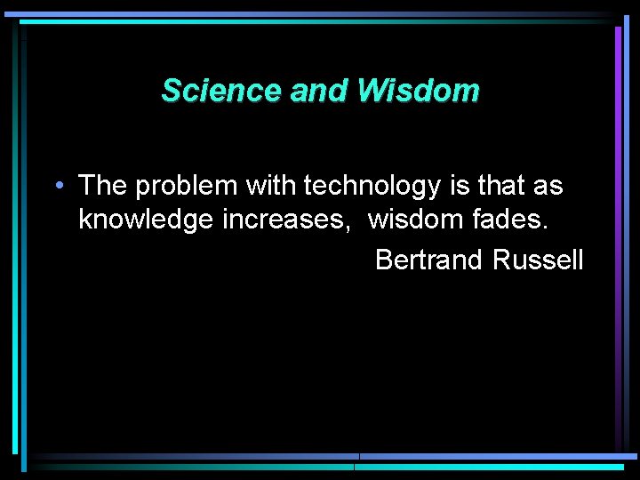Science and Wisdom • The problem with technology is that as knowledge increases, wisdom