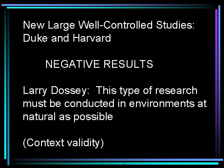 New Large Well-Controlled Studies: Duke and Harvard NEGATIVE RESULTS Larry Dossey: This type of