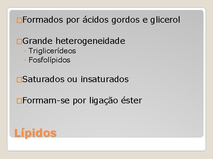 �Formados por ácidos gordos e glicerol �Grande heterogeneidade ◦ Triglicerídeos ◦ Fosfolípidos �Saturados ou