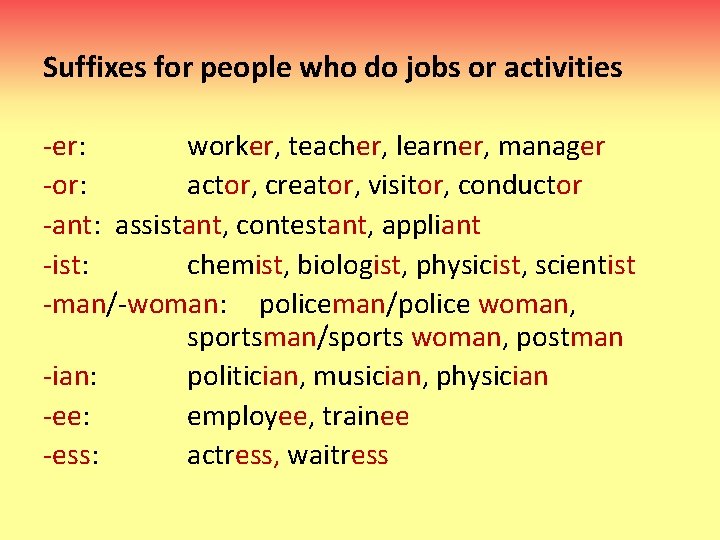 Suffixes for people who do jobs or activities -er: worker, teacher, learner, manager -or: