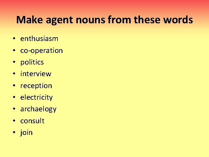Make agent nouns from these words • • • enthusiasm co-operation politics interview reception