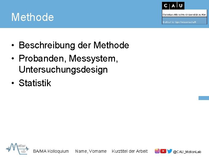 Methode • Beschreibung der Methode • Probanden, Messystem, Untersuchungsdesign • Statistik BA/MA Kolloquium Name,