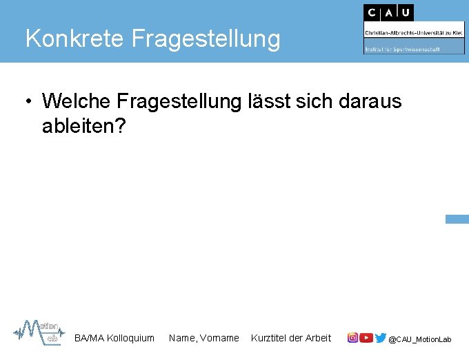 Konkrete Fragestellung • Welche Fragestellung lässt sich daraus ableiten? BA/MA Kolloquium Name, Vorname Kurztitel