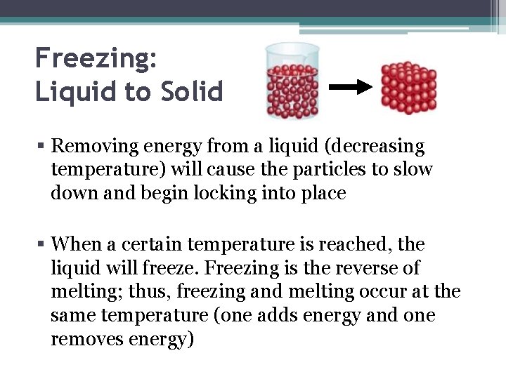 Freezing: Liquid to Solid § Removing energy from a liquid (decreasing temperature) will cause