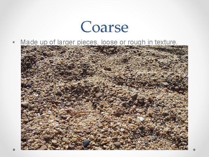 Coarse • Made up of larger pieces, loose or rough in texture. 