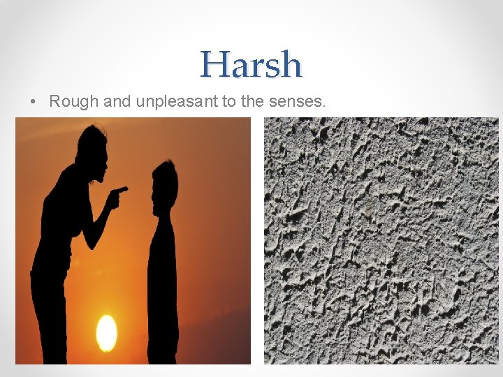 Harsh • Rough and unpleasant to the senses. 