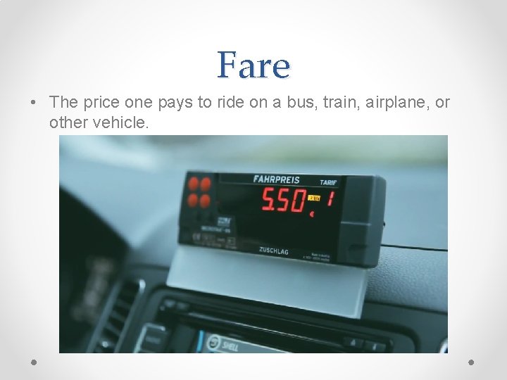 Fare • The price one pays to ride on a bus, train, airplane, or