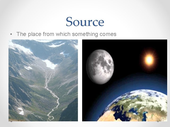 Source • The place from which something comes 