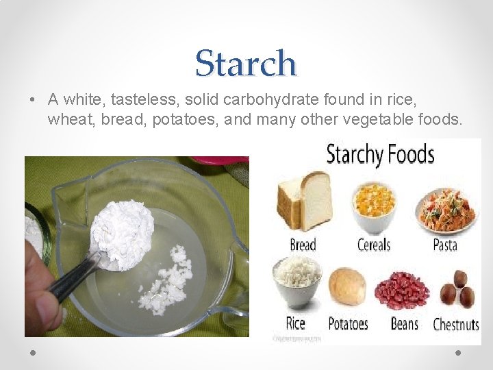 Starch • A white, tasteless, solid carbohydrate found in rice, wheat, bread, potatoes, and