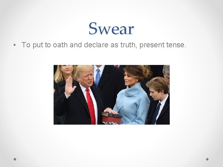 Swear • To put to oath and declare as truth, present tense. 