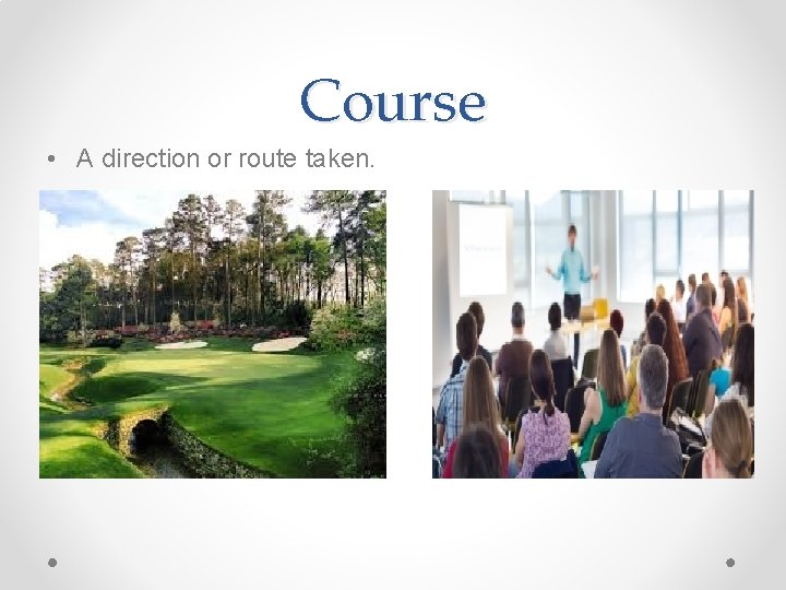 Course • A direction or route taken. 