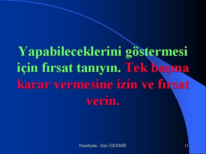 Yapabileceklerini göstermesi için fırsat tanıyın. Tek başına karar vermesine izin ve fırsat verin. Hazırlayan