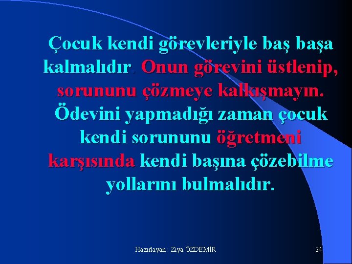 Çocuk kendi görevleriyle başa kalmalıdır. Onun görevini üstlenip, sorununu çözmeye kalkışmayın. Ödevini yapmadığı zaman