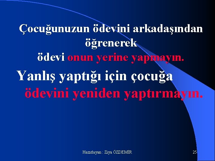 Çocuğunuzun ödevini arkadaşından öğrenerek ödevi onun yerine yapmayın. Yanlış yaptığı için çocuğa ödevini yeniden