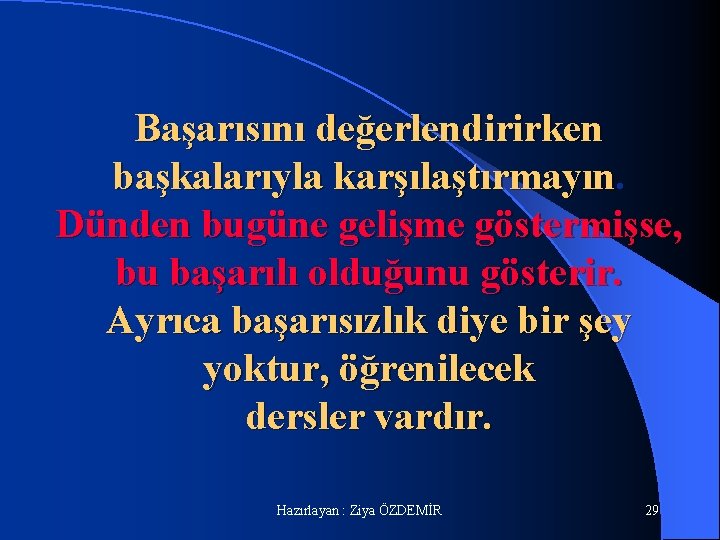 Başarısını değerlendirirken başkalarıyla karşılaştırmayın. Dünden bugüne gelişme göstermişse, bu başarılı olduğunu gösterir. Ayrıca başarısızlık