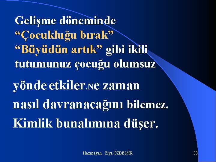 Gelişme döneminde “Çocukluğu bırak” “Büyüdün artık” gibi ikili tutumunuz çocuğu olumsuz yönde etkiler. Ne