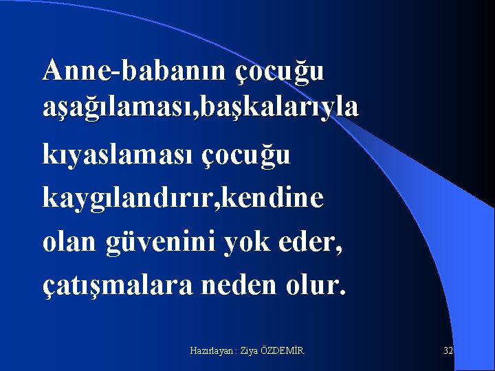 Anne-babanın çocuğu aşağılaması, başkalarıyla kıyaslaması çocuğu kaygılandırır, kendine olan güvenini yok eder, çatışmalara neden