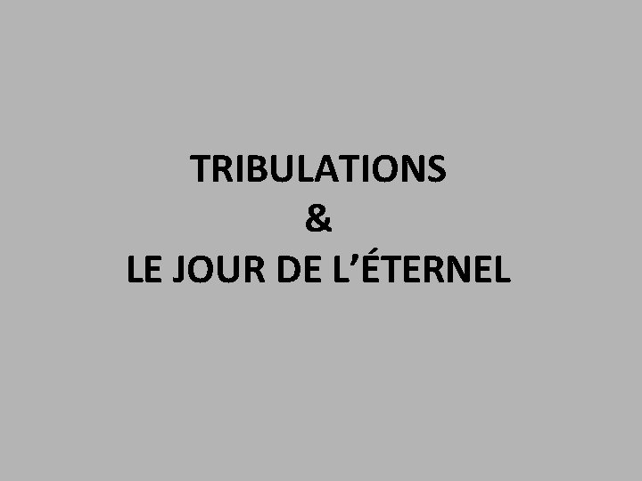TRIBULATIONS & LE JOUR DE L’ÉTERNEL 