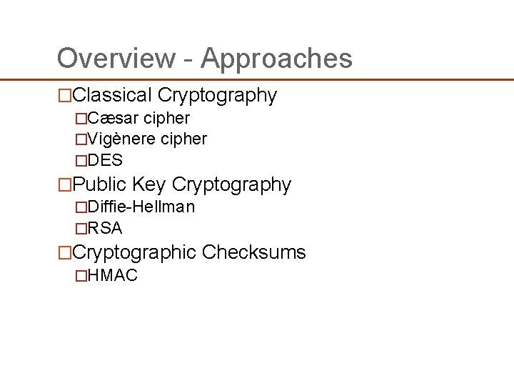 Overview - Approaches �Classical Cryptography �Cæsar cipher �Vigènere cipher �DES �Public Key Cryptography �Diffie-Hellman Overview - Approaches �Classical Cryptography �Cæsar cipher �Vigènere cipher �DES �Public Key Cryptography �Diffie-Hellman