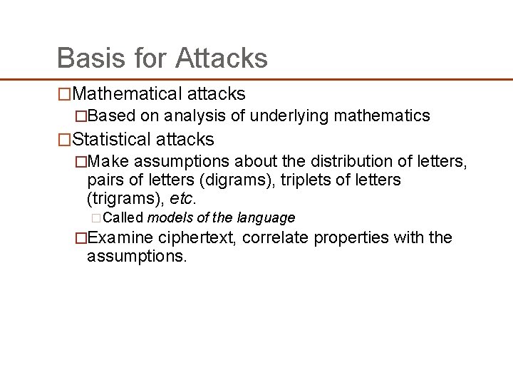 Basis for Attacks �Mathematical attacks �Based on analysis of underlying mathematics �Statistical attacks �Make Basis for Attacks �Mathematical attacks �Based on analysis of underlying mathematics �Statistical attacks �Make