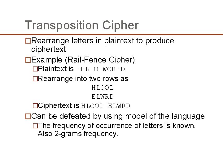 Transposition Cipher �Rearrange letters in plaintext to produce ciphertext �Example (Rail-Fence Cipher) �Plaintext is Transposition Cipher �Rearrange letters in plaintext to produce ciphertext �Example (Rail-Fence Cipher) �Plaintext is