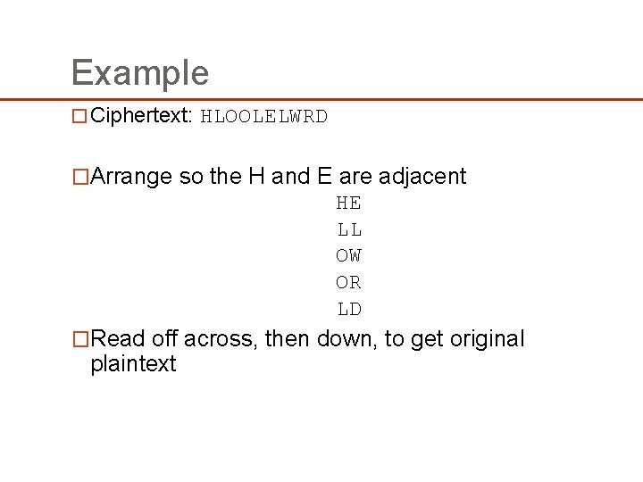 Example � Ciphertext: HLOOLELWRD �Arrange so the H and E are adjacent HE LL Example � Ciphertext: HLOOLELWRD �Arrange so the H and E are adjacent HE LL