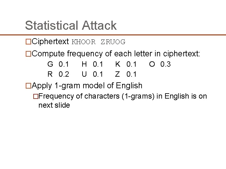 Statistical Attack �Ciphertext KHOOR ZRUOG �Compute frequency of each letter in ciphertext: G 0. Statistical Attack �Ciphertext KHOOR ZRUOG �Compute frequency of each letter in ciphertext: G 0.