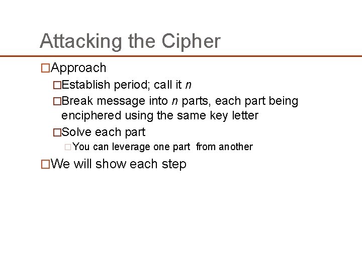 Attacking the Cipher �Approach �Establish period; call it n �Break message into n parts, Attacking the Cipher �Approach �Establish period; call it n �Break message into n parts,