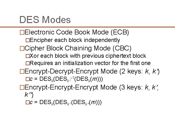 DES Modes �Electronic Code Book Mode (ECB) �Encipher each block independently �Cipher Block Chaining DES Modes �Electronic Code Book Mode (ECB) �Encipher each block independently �Cipher Block Chaining