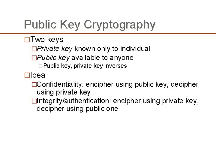 Public Key Cryptography �Two keys �Private key known only to individual �Public key available Public Key Cryptography �Two keys �Private key known only to individual �Public key available