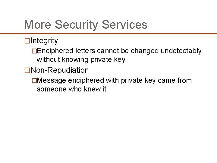 More Security Services �Integrity �Enciphered letters cannot be changed undetectably without knowing private key More Security Services �Integrity �Enciphered letters cannot be changed undetectably without knowing private key
