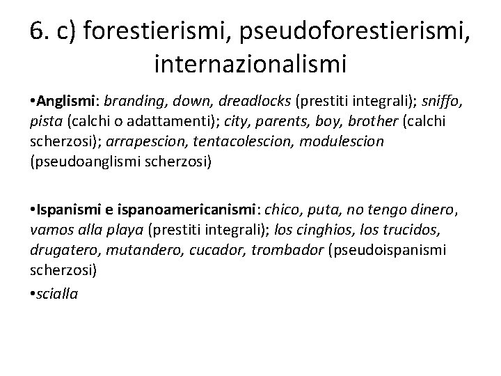 6. c) forestierismi, pseudoforestierismi, internazionalismi • Anglismi: branding, down, dreadlocks (prestiti integrali); sniffo, pista