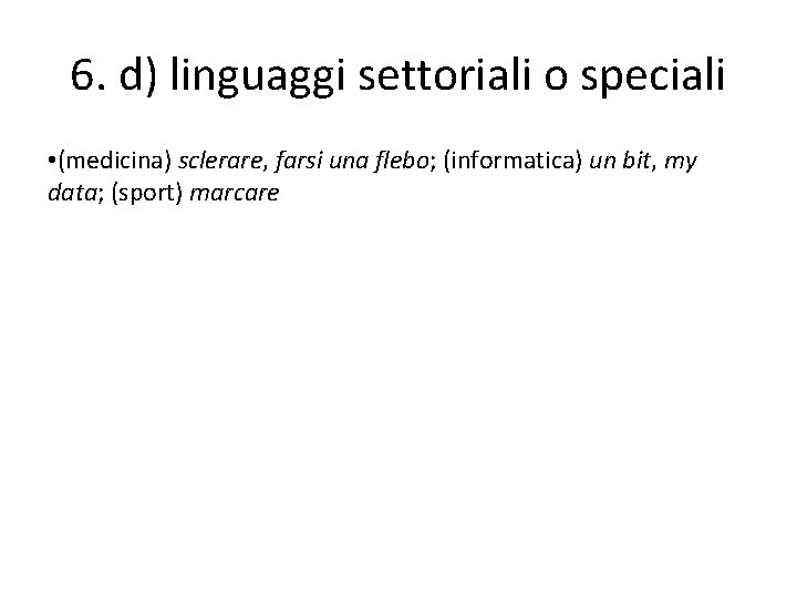6. d) linguaggi settoriali o speciali • (medicina) sclerare, farsi una flebo; (informatica) un