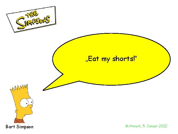 „Eat my shorts!“ Bart Simpson Mittwoch, 5. Januar 2022 