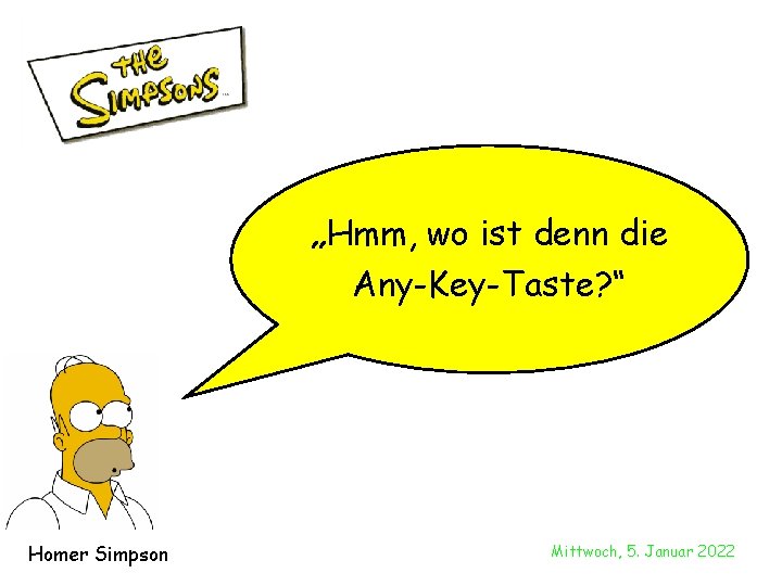 „Hmm, wo ist denn die Any-Key-Taste? “ Homer Simpson Mittwoch, 5. Januar 2022 