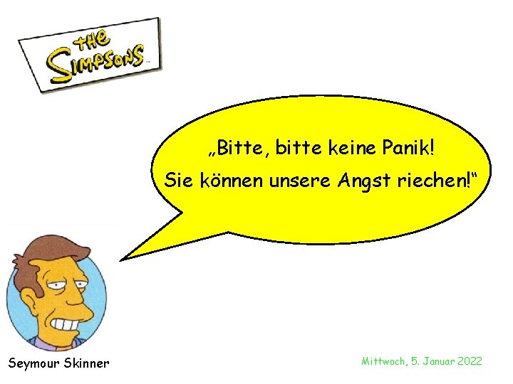 „Bitte, bitte keine Panik! Sie können unsere Angst riechen!“ Seymour Skinner Mittwoch, 5. Januar