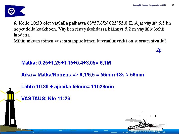 Copyright Suomen Navigaatioliitto, 2017 6. Kello 10: 30 olet väylällä paikassa 63° 57, 8’N