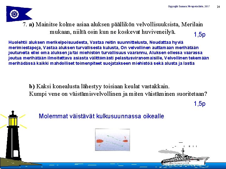 Copyright Suomen Navigaatioliitto, 2017 7. a) Mainitse kolme asiaa aluksen päällikön velvollisuuksista, Merilain mukaan,