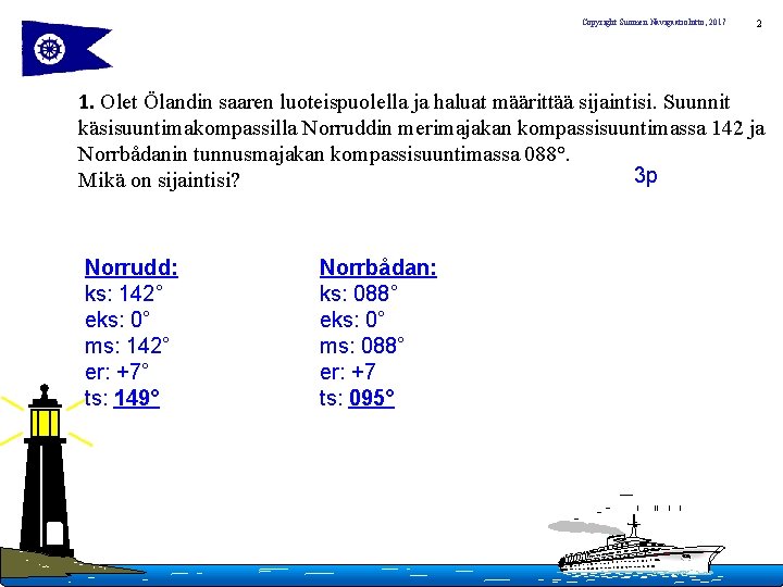 Copyright Suomen Navigaatioliitto, 2017 2 1. Olet Ölandin saaren luoteispuolella ja haluat määrittää sijaintisi.