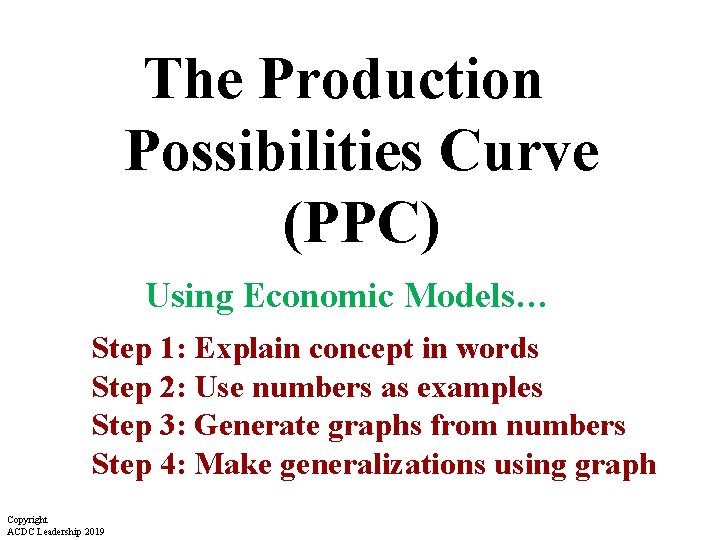 The Production Possibilities Curve (PPC) Using Economic Models… Step 1: Explain concept in words