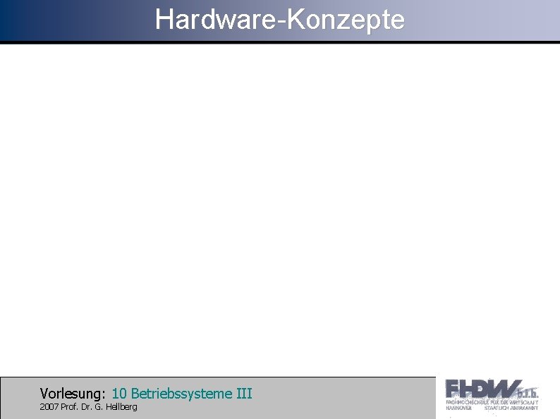 Hardware-Konzepte Vorlesung: 10 Betriebssysteme III 2007 Prof. Dr. G. Hellberg 