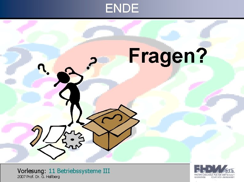 ENDE Fragen? Vorlesung: 11 Betriebssysteme III 2007 Prof. Dr. G. Hellberg 