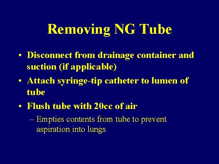 Removing NG Tube • Disconnect from drainage container and suction (if applicable) • Attach
