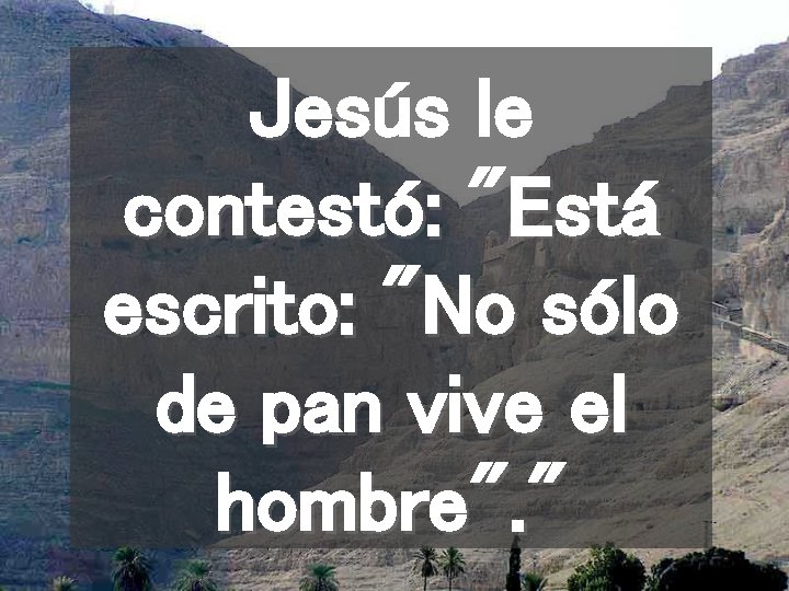 Jesús le contestó: "Está escrito: "No sólo de pan vive el hombre". " 