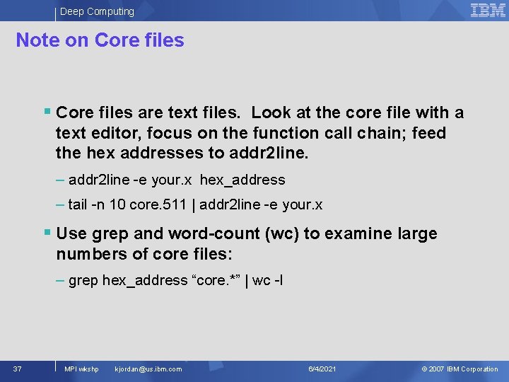 Deep Computing Note on Core files § Core files are text files. Look at